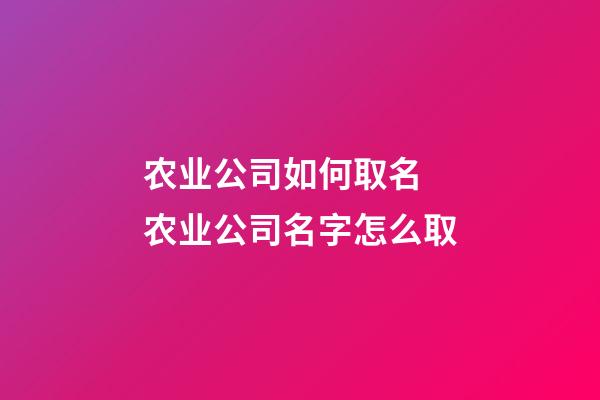 农业公司如何取名 农业公司名字怎么取-第1张-公司起名-玄机派